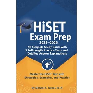 M.Ed., Michael A. Turner, HiSET Exam Prep 2025–2026: All Subjects Study Guide with 5 Full-Length Practice Tests and Detailed Answer Explanations: Master the HiSET Test with Strategies, Examples, and Practice (Exam Success) M.Ed., Michael A. Turner, HiSET Exam Prep 2025–2026: All Subjects Study Guide with 5 Full-Length Practice Tests and Detailed Answer Explanations: Master the HiSET Test with Strategies, Examples, and Practice (Exam Success)