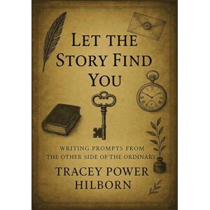 Hilborn, Tracey Power Let The Story Find You: Writing Prompts From The Other Side Of The Ordinary Hilborn, Tracey Power Let The Story Find You: Writing Prompts From The Other Side Of The Ordinary