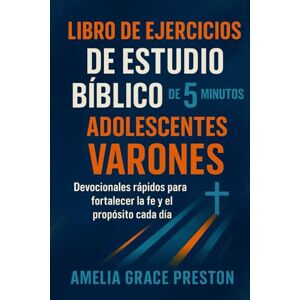 Preston, Amelia Grace Libro de ejercicios de estudio bíblico de 5 minutos para adolescentes varones: Devocionales rápidos para fortalecer la fe y el propósito cada día Preston, Amelia Grace Libro de ejercicios de estudio bíblico de 5 minutos para adolescentes varones: Devocionales rápidos para fortalecer la fe y el propósito cada día