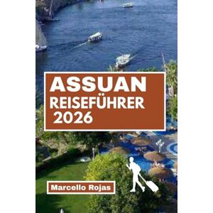 Rojas, Marcello ASSUAN REISEFÜHRER 2026: Entdecken Sie Tempel, Nilkreuzfahrten, nubische Dörfer, Philae, Essen, Kultur und Schätze des Südens Rojas, Marcello ASSUAN REISEFÜHRER 2026: Entdecken Sie Tempel, Nilkreuzfahrten, nubische Dörfer, Philae, Essen, Kultur und Schätze des Südens