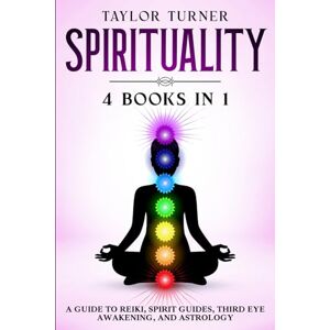 Taylor Spirituality 4 Books in 1: A Guide to Reiki, Spirit Guides, Third Eye Awakening, and Astrology Taylor Spirituality 4 Books in 1: A Guide to Reiki, Spirit Guides, Third Eye Awakening, and Astrology