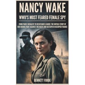 Forde, Bennett Nancy Wake: WWII's Most Feared Female Spy: From Paris Socialite to Resistance Leader: The Untold Story of Her Heroic Fight Against the Nazis and Gestapo in Occupied France: 2 (Women of the Shadow) Forde, Bennett Nancy Wake: WWII's Most Feared Female Spy: From Paris Socialite to Resistance Leader: The Untold Story of Her Heroic Fight Against the Nazis and Gestapo in Occupied France: 2 (Women of the Shadow)