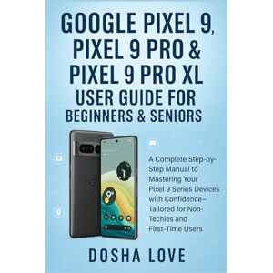 Love, Dosha GOOGLE PIXEL 9, PIXEL 9 PRO, & PIXEL 9 PRO XL USER GUIDE FOR BEGINNERS & SENIORS: A Complete Step-by-Step Manual to Mastering Your Devices with ... (Golden Guidebooks for Beginners and Seniors) Love, Dosha GOOGLE PIXEL 9, PIXEL 9 PRO, & PIXEL 9 PRO XL USER GUIDE FOR BEGINNERS & SENIORS: A Complete Step-by-Step Manual to Mastering Your Devices with ... (Golden Guidebooks for Beginners and Seniors)