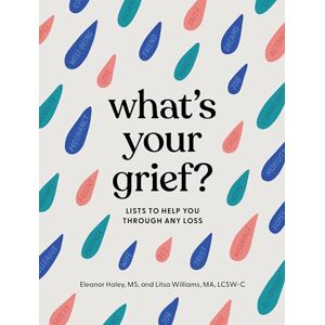 Haley MS, Eleanor What's Your Grief?: Lists to Help You Through Any Loss Haley MS, Eleanor What's Your Grief?: Lists to Help You Through Any Loss