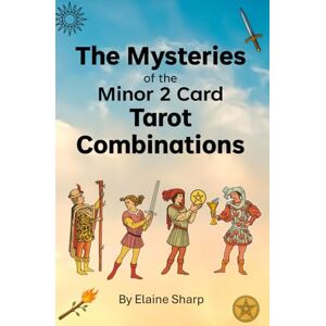 The Mysteries of the Minor 2 Card Tarot Combinations (The Tarot Collection: Everything you Needed to Know about Tarot by Elaine Sharp) The Mysteries of the Minor 2 Card Tarot Combinations (The Tarot Collection: Everything you Needed to Know about Tarot by Elaine Sharp)
