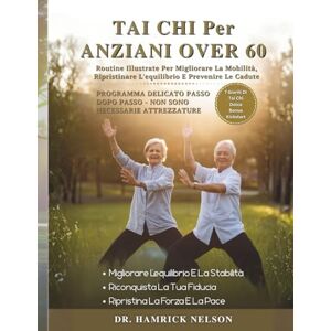 Nelson, Dr. Hamrick Tai Chi Per Anziani Over 60: Routine Illustrate Per Migliorare La Mobilità, Ripristinare L'equilibrio E Prevenire Le Cadute Nelson, Dr. Hamrick Tai Chi Per Anziani Over 60: Routine Illustrate Per Migliorare La Mobilità, Ripristinare L'equilibrio E Prevenire Le Cadute