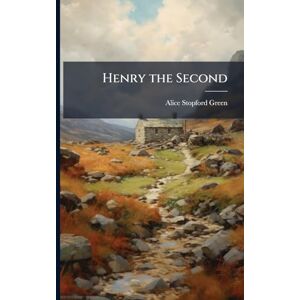 Green, Alice Stopford Henry the Second Green, Alice Stopford Henry the Second