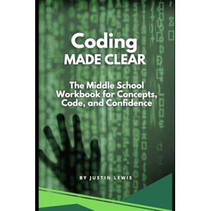 Lewis, Justin Coding Made Clear: The Middle School Workbook for Concepts, Code, and Confidence Lewis, Justin Coding Made Clear: The Middle School Workbook for Concepts, Code, and Confidence