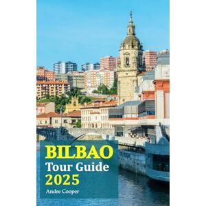 Cooper, Andre Bilbao Tour Guide 2025: Discover Spain’s Best Kept Secrets: Uncover Hidden Gems, Cultural Highlights, and Local Flavors with a 6-Day Travel Itinerary Cooper, Andre Bilbao Tour Guide 2025: Discover Spain’s Best Kept Secrets: Uncover Hidden Gems, Cultural Highlights, and Local Flavors with a 6-Day Travel Itinerary