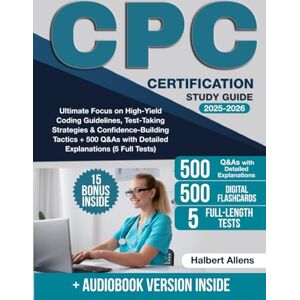 Allens, Halbert CPC Certification Study Guide: Ultimate Focus on High-Yield Coding Guidelines, Test-Taking Strategies & Confidence-Building Tactics + 500 Q&As with Detailed Explanations (5 Full Tests) Allens, Halbert CPC Certification Study Guide: Ultimate Focus on High-Yield Coding Guidelines, Test-Taking Strategies & Confidence-Building Tactics + 500 Q&As with Detailed Explanations (5 Full Tests)