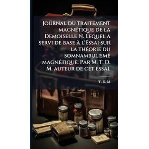 T D M (Tardy de Montravel) Journal du traitement magnÃ(c)tique de la Demoiselle N. Lequel a servi de base à l'Essai sur la thÃ(c)orie du somnambulisme magnÃ(c)tique. Par M. T. D. M. auteur de cet essai. T D M (Tardy de Montravel) Journal du traitement magnÃ(c)tique de la Demoiselle N. Lequel a servi de base à l'Essai sur la thÃ(c)orie du somnambulisme magnÃ(c)tique. Par M. T. D. M. auteur de cet essai.