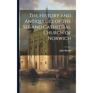 Britton, John The History and Antiquities of the See and Cathedral Church of Norwich Britton, John The History and Antiquities of the See and Cathedral Church of Norwich