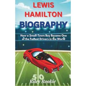Rookie, Riley LEWIS HAMILTON BIOGRAPHY: How a Small-Town Boy Became One of the Fastest Drivers in the World (Sports Biographies for Kids) Rookie, Riley LEWIS HAMILTON BIOGRAPHY: How a Small-Town Boy Became One of the Fastest Drivers in the World (Sports Biographies for Kids)