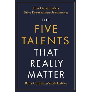 Conchie, Barry The Five Talents That Really Matter: How Great Leaders Drive Extraordinary Performance Conchie, Barry The Five Talents That Really Matter: How Great Leaders Drive Extraordinary Performance