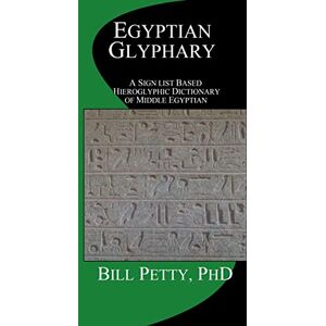 Petty PhD, Bill Egyptian Glyphary: Hieroglyphic Dictionary and Sign List Petty PhD, Bill Egyptian Glyphary: Hieroglyphic Dictionary and Sign List