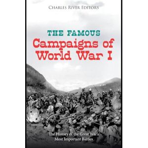 Charles River Editors The Famous Campaigns of World War I: The History of the Great War’s Most Important Battles Charles River Editors The Famous Campaigns of World War I: The History of the Great War’s Most Important Battles