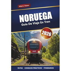 Travers, Ethan L. Noruega Guía De Viaje En Tren 2026: Explora los viajes panorámicos en tren, las aventuras en los fiordos, los itinerarios, los consejos locales y las mejores cosas que hacer en Escandinavia Travers, Ethan L. Noruega Guía De Viaje En Tren 2026: Explora los viajes panorámicos en tren, las aventuras en los fiordos, los itinerarios, los consejos locales y las mejores cosas que hacer en Escandinavia