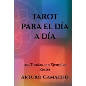 Camacho, Arturo Tarot para el Día a Día: 100 Tiradas con Ejemplos Reales Camacho, Arturo Tarot para el Día a Día: 100 Tiradas con Ejemplos Reales