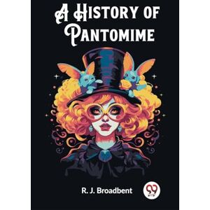 Broadbent, R J A History of Pantomime (Edition2023) Broadbent, R J A History of Pantomime (Edition2023)