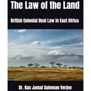 Jamal, Dr. Kas The Law of the Land: British Colonial Dual Law in East Africa Jamal, Dr. Kas The Law of the Land: British Colonial Dual Law in East Africa