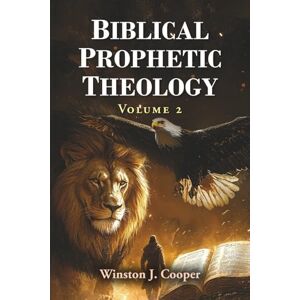 Cooper, Winston J. Biblical Prophetic Theology Volume 2 Cooper, Winston J. Biblical Prophetic Theology Volume 2