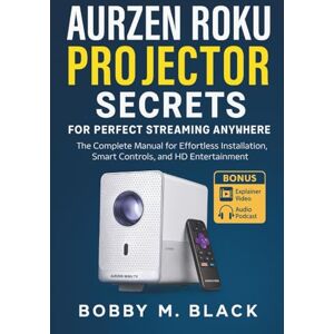 Black, Bobby M. Aurzen Roku Projector Secrets for Perfect Streaming Anywhere: The Complete Manual for Effortless Installation, Smart Controls, and HD Entertainment Black, Bobby M. Aurzen Roku Projector Secrets for Perfect Streaming Anywhere: The Complete Manual for Effortless Installation, Smart Controls, and HD Entertainment