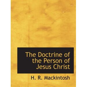 Mackintosh, H. R. The Doctrine of the Person of Jesus Christ Mackintosh, H. R. The Doctrine of the Person of Jesus Christ