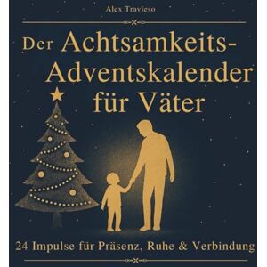 Travieso, Alex Der Achtsamkeits-Adventskalender für Väter: 24 Impulse für Präsenz, Ruhe & Verbindung: Zeit, die bleibt I Ein wunderbares Geschenk zum Advent Travieso, Alex Der Achtsamkeits-Adventskalender für Väter: 24 Impulse für Präsenz, Ruhe & Verbindung: Zeit, die bleibt I Ein wunderbares Geschenk zum Advent