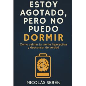 Serén, Nicolás Estoy Agotado, Pero No Puedo Dormir: Cómo Calmar Tu Mente Hiperactiva Y Descansar De Verdad: Autoayuda para manejo del sueño, ansiedad y estrés Serén, Nicolás Estoy Agotado, Pero No Puedo Dormir: Cómo Calmar Tu Mente Hiperactiva Y Descansar De Verdad: Autoayuda para manejo del sueño, ansiedad y estrés
