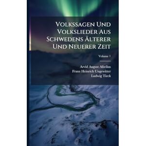 Tieck, Ludwig Volkssagen Und Volkslieder Aus Schwedens Älterer Und Neuerer Zeit Tieck, Ludwig Volkssagen Und Volkslieder Aus Schwedens Älterer Und Neuerer Zeit