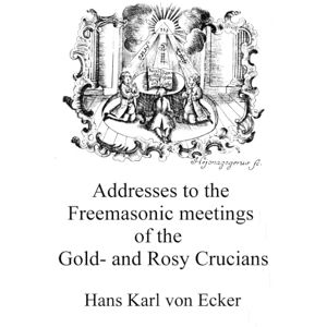von Ecker and Eckhoffen, Hans Karl Addresses to the Freemasonic meetings of the Gold- and Rosy Crucians of the old system (Alchemy translations) von Ecker and Eckhoffen, Hans Karl Addresses to the Freemasonic meetings of the Gold- and Rosy Crucians of the old system (Alchemy translations)