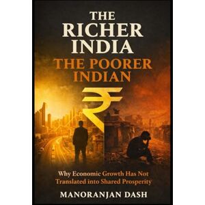 Dash, Manoranjan The Richer India, The Poorer Indian: Why Economic Growth Has Not Translated into Shared Prosperity Dash, Manoranjan The Richer India, The Poorer Indian: Why Economic Growth Has Not Translated into Shared Prosperity