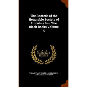 Baildon, William Paley The Records of the Honorable Society of Lincoln's Inn. The Black Books Volume 4 Baildon, William Paley The Records of the Honorable Society of Lincoln's Inn. The Black Books Volume 4