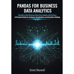 Maxwell, Grant Pandas for Business Data Analytics: Transform Raw Business Data into Insights with Python A Practical Guide to Analysis, Visualization, and Decision Making. Maxwell, Grant Pandas for Business Data Analytics: Transform Raw Business Data into Insights with Python A Practical Guide to Analysis, Visualization, and Decision Making.