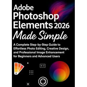 Fordham, Beckett Adobe Photoshop Elements 2026 Made Simple: A Complete Step-by-Step Guide to Effortless Photo Editing, Creative Design, and Professional Image Enhancement for Beginners and Advanced Fordham, Beckett Adobe Photoshop Elements 2026 Made Simple: A Complete Step-by-Step Guide to Effortless Photo Editing, Creative Design, and Professional Image Enhancement for Beginners and Advanced