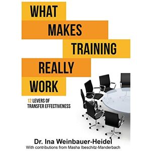 Weinbauer-Heidel, Ina What Makes Training Really Work: 12 Levers of Transfer Effectiveness Weinbauer-Heidel, Ina What Makes Training Really Work: 12 Levers of Transfer Effectiveness