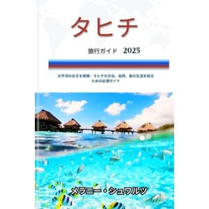 メラニー・シュワルツ タヒチ 旅行ガイド2025: 太平洋の女王を探検:タヒチの文化、自然、島の生活を知るための必須ガイド メラニー・シュワルツ タヒチ 旅行ガイド2025: 太平洋の女王を探検:タヒチの文化、自然、島の生活を知るための必須ガイド