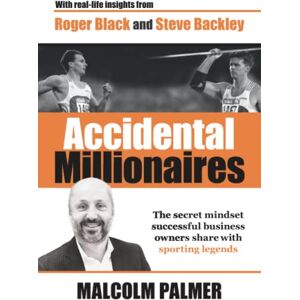 Palmer, Malcolm Accidental Millionaires: The secret mindset successful business owners share with sporting legends Palmer, Malcolm Accidental Millionaires: The secret mindset successful business owners share with sporting legends