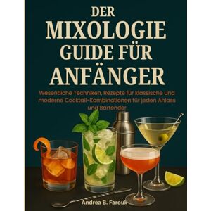 FAROUK, ADREA B DER MIXOLOGIE-GUIDE FÜR ANFÄNGER: Wesentliche Techniken, Rezepte für klassische und moderne Cocktail-Kombinationen für jeden Anlass und Bartender FAROUK, ADREA B DER MIXOLOGIE-GUIDE FÜR ANFÄNGER: Wesentliche Techniken, Rezepte für klassische und moderne Cocktail-Kombinationen für jeden Anlass und Bartender