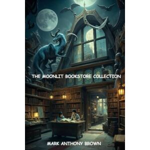 Brown, Mark Anthony The Moonlit Bookstore Collection: Where stories come to life, and imagination knows no bounds Brown, Mark Anthony The Moonlit Bookstore Collection: Where stories come to life, and imagination knows no bounds