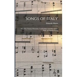 Marzo, Eduardo Songs of Italy: Sixty-Five Tuscan, Florentine, Lombardian and Other Italian Folk- and Popular Songs Marzo, Eduardo Songs of Italy: Sixty-Five Tuscan, Florentine, Lombardian and Other Italian Folk- and Popular Songs