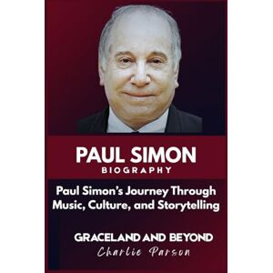 PARSON, CHARLIE PAUL SIMON BIOGRAPHY: Paul Simon’s Journey Through Music, Culture, and Storytelling PARSON, CHARLIE PAUL SIMON BIOGRAPHY: Paul Simon’s Journey Through Music, Culture, and Storytelling