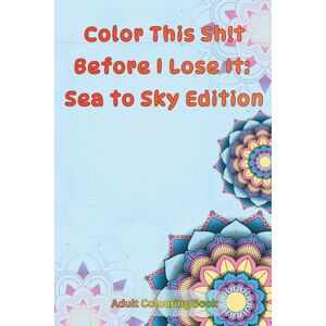 Samuel, Richard Color This Sh!t Before I Lose It: Sea to Sky Edition: Colouring book Samuel, Richard Color This Sh!t Before I Lose It: Sea to Sky Edition: Colouring book