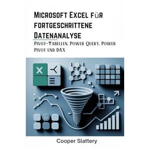 Slattery, Cooper Microsoft Excel für fortgeschrittene Datenanalyse: Pivot-Tabellen, Power Query, Power Pivot und DAX Slattery, Cooper Microsoft Excel für fortgeschrittene Datenanalyse: Pivot-Tabellen, Power Query, Power Pivot und DAX