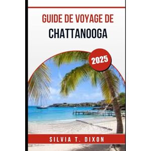 DIXON, SILVIA T. GUIDE DE VOYAGE DE CHATTANOOGA 2025: Une feuille de route complète vers des images, des sons et des goûts inoubliables DIXON, SILVIA T. GUIDE DE VOYAGE DE CHATTANOOGA 2025: Une feuille de route complète vers des images, des sons et des goûts inoubliables