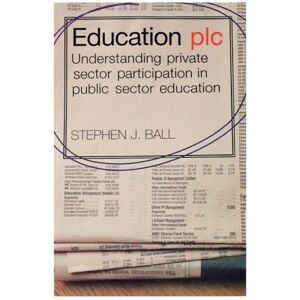 Ball, Stephen J. J. Education plc: Understanding Private Sector Participation in Public Sector Education Ball, Stephen J. J. Education plc: Understanding Private Sector Participation in Public Sector Education