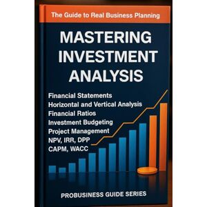 Mazol, Sergey Mastering Investment Analysis: A Step-by-Step Guide to Feasibility Studies, Business Plans, Project Management, Capital Budgeting, and Financial Evaluation for Real Investments and Startup Ventures Mazol, Sergey Mastering Investment Analysis: A Step-by-Step Guide to Feasibility Studies, Business Plans, Project Management, Capital Budgeting, and Financial Evaluation for Real Investments and Startup Ventures