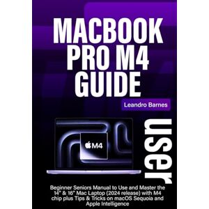Barnes, Leandro MACBOOK PRO M4 USER GUIDE: Beginner Seniors Manual to Use and Master the 14” & 16” Mac Laptop (2024 release) with M4 chip plus Tips & Tricks on macOS Sequoia and Apple Intelligence Barnes, Leandro MACBOOK PRO M4 USER GUIDE: Beginner Seniors Manual to Use and Master the 14” & 16” Mac Laptop (2024 release) with M4 chip plus Tips & Tricks on macOS Sequoia and Apple Intelligence