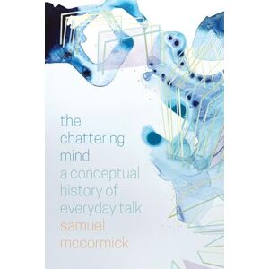 McCormick, Samuel The Chattering Mind: A Conceptual History of Everyday Talk McCormick, Samuel The Chattering Mind: A Conceptual History of Everyday Talk