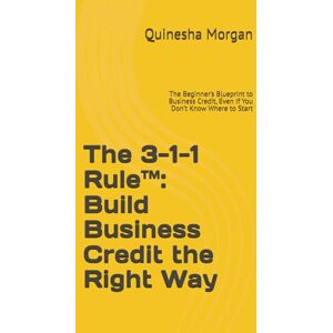 Morgan, Quinesha The 3-1-1 Rule™: Build Business Credit the Right Way: The Beginner’s Blueprint to Business Credit, Even If You Don’t Know Where to Start Morgan, Quinesha The 3-1-1 Rule™: Build Business Credit the Right Way: The Beginner’s Blueprint to Business Credit, Even If You Don’t Know Where to Start